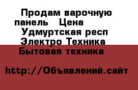 Продам варочную панель › Цена ­ 7 000 - Удмуртская респ. Электро-Техника » Бытовая техника   